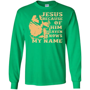 Jesus Because Of Him Heaven Knows My Name Christian ShirtG240 Gildan LS Ultra Cotton T-Shirt
