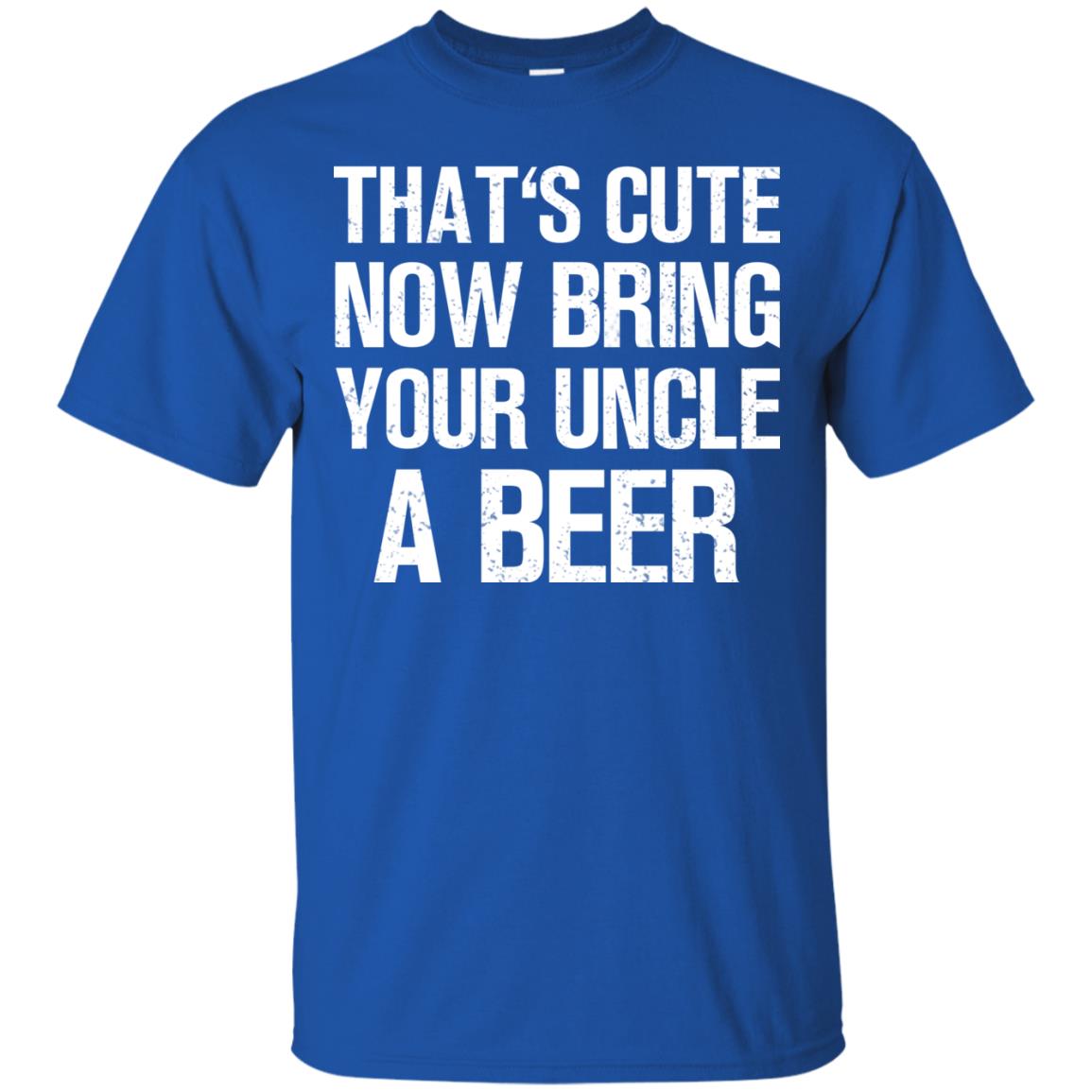 That_s Cute Now Bring Your Uncle A Beer Shirt Royal