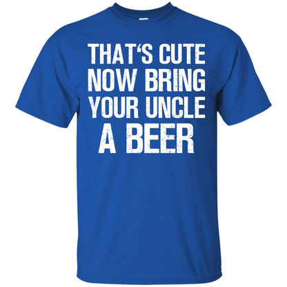 That_s Cute Now Bring Your Uncle A Beer Shirt Royal
