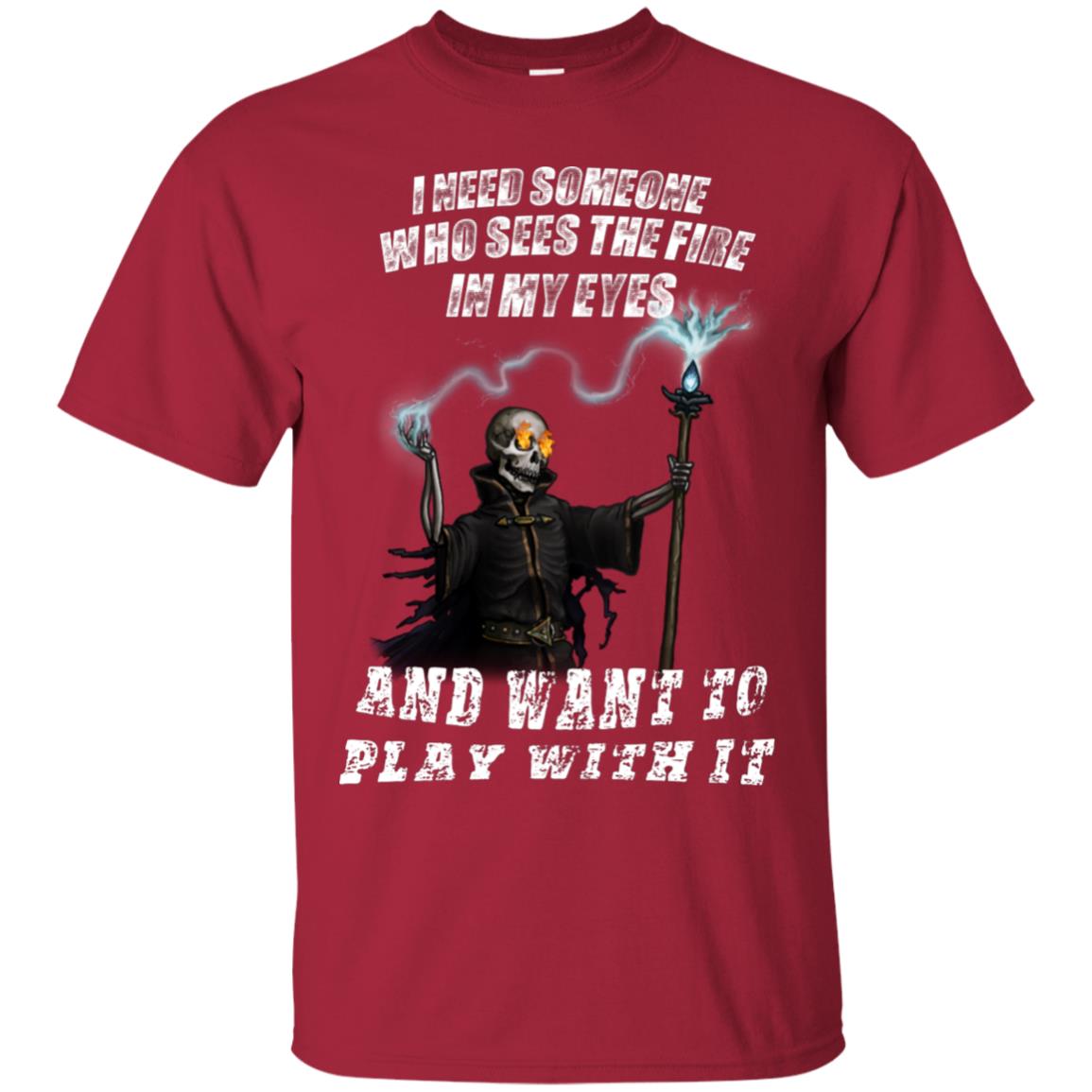 I Need Someone Who Sees The Fire In My Eyes And Want To Play With It Shirt Cardinal