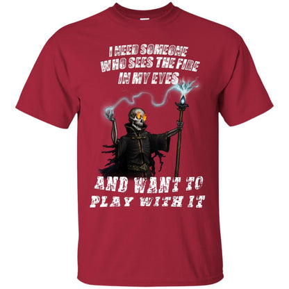 I Need Someone Who Sees The Fire In My Eyes And Want To Play With It Shirt Cardinal
