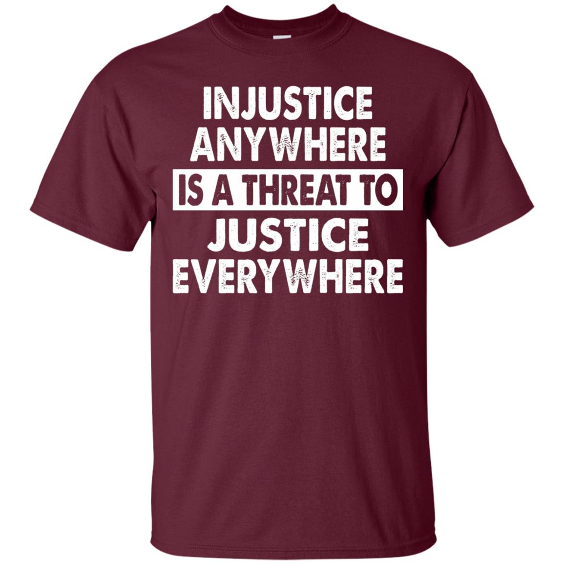 Injustice Anywhere Is A Threat To Justice Everywhere T-shirt Maroon