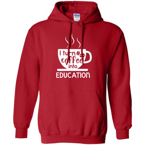 I Turn Coffee Into Education Teacher T-shirtG185 Gildan Pullover Hoodie 8 oz.