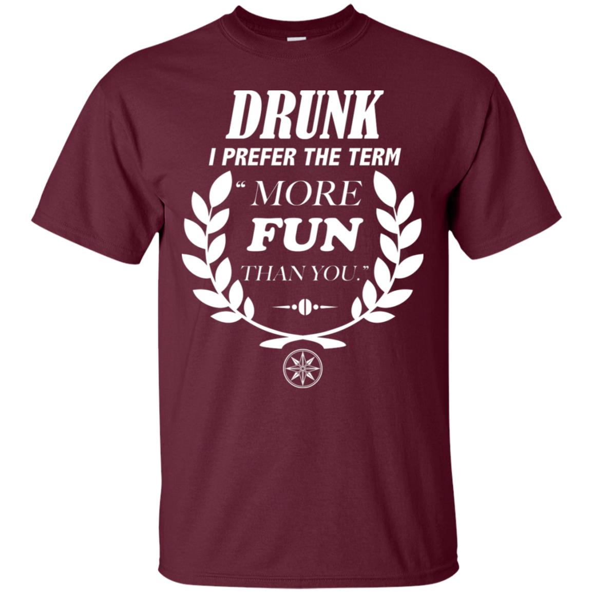 Drunk I Prefer The Term More Fun Than You Drunken Drinking Shirt Maroon
