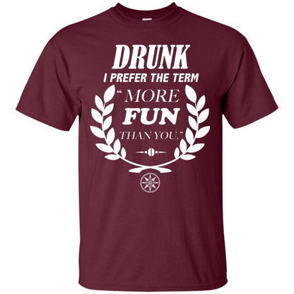 Drunk I Prefer The Term More Fun Than You Drunken Drinking Shirt Maroon
