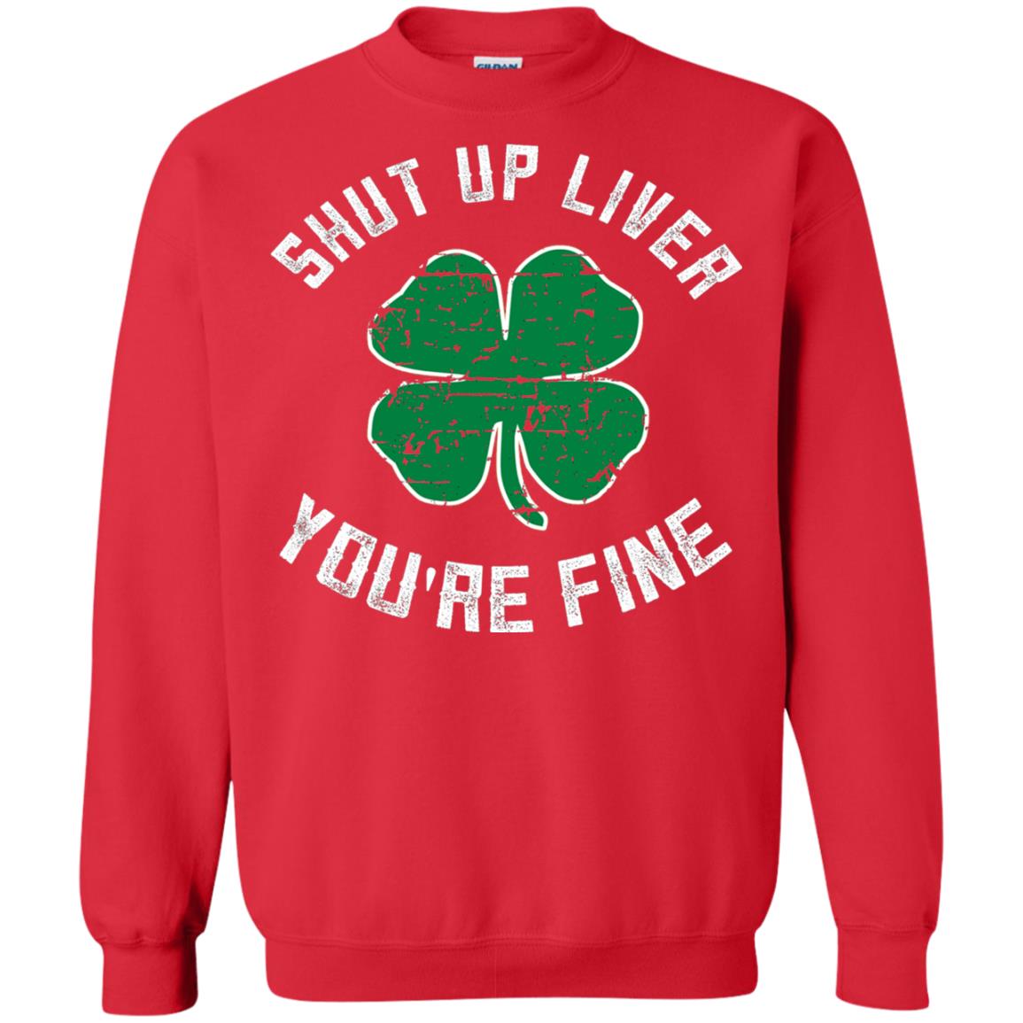 Shut Up Liver You_re Fine St Patrick_s Day T-shirt Red