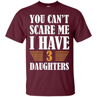 You Can_t Scare Me I Have 3 Daughters Daddy Of 3 Daughters Shirt Maroon