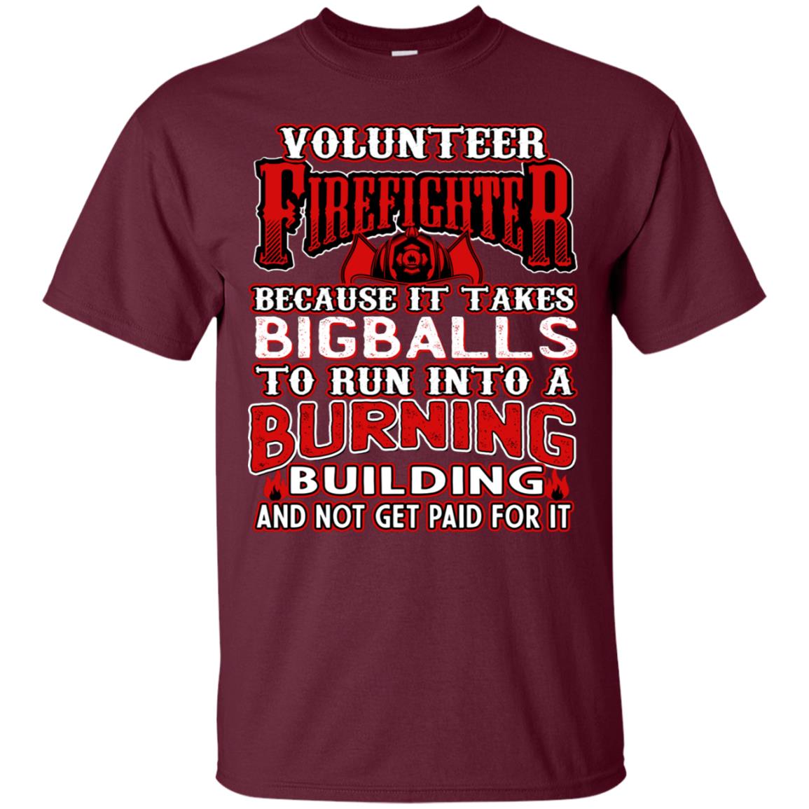 Voluteer Firefighter Because It Takes Bigballs To Run Into A Burning Building And Not Get Paid For It Maroon