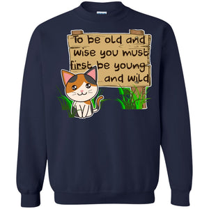 To Be Old And Wise You Must First Be Young And Wild Shirt Funny Cat Lovers ShirtG180 Gildan Crewneck Pullover Sweatshirt 8 oz.