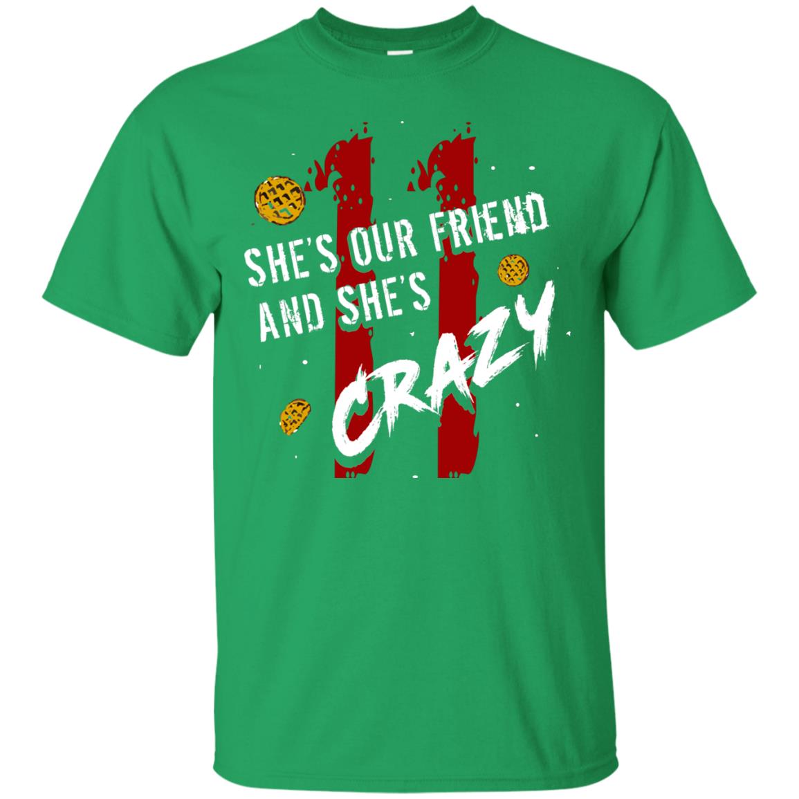Friend T-shirt She's Our Friend And She's Crazy Irish Green