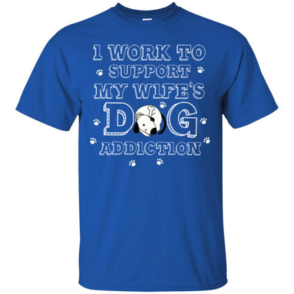 Husband T-shirt I Work To Support My Wife's Dog Addiction