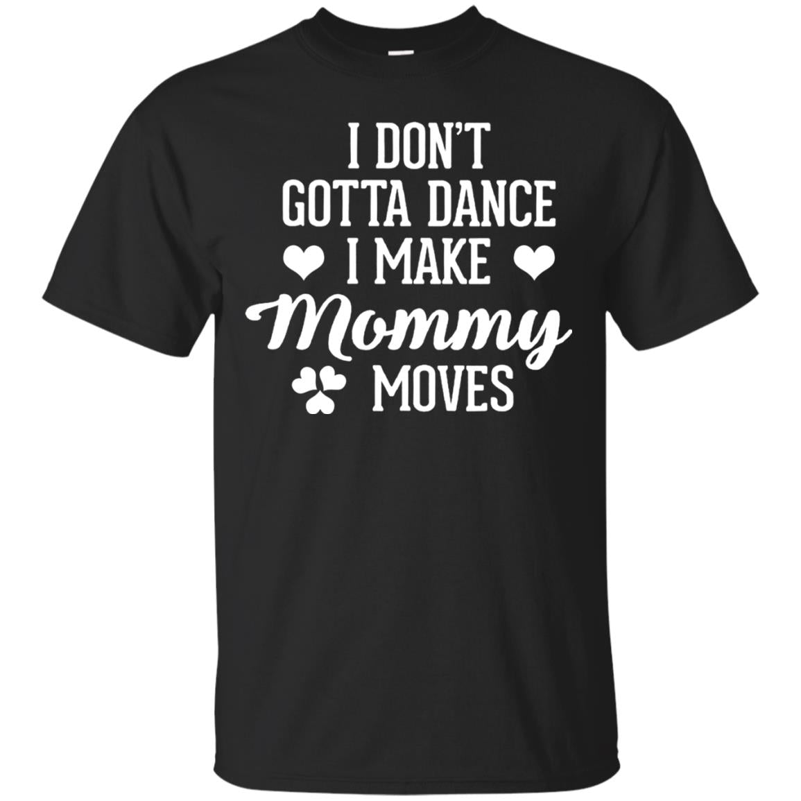 I Dont Gotta Dance I Make Mommy Moves Dancer T-shirt Black