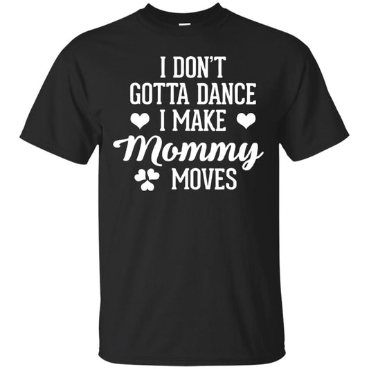 I Dont Gotta Dance I Make Mommy Moves Dancer T-shirt Black