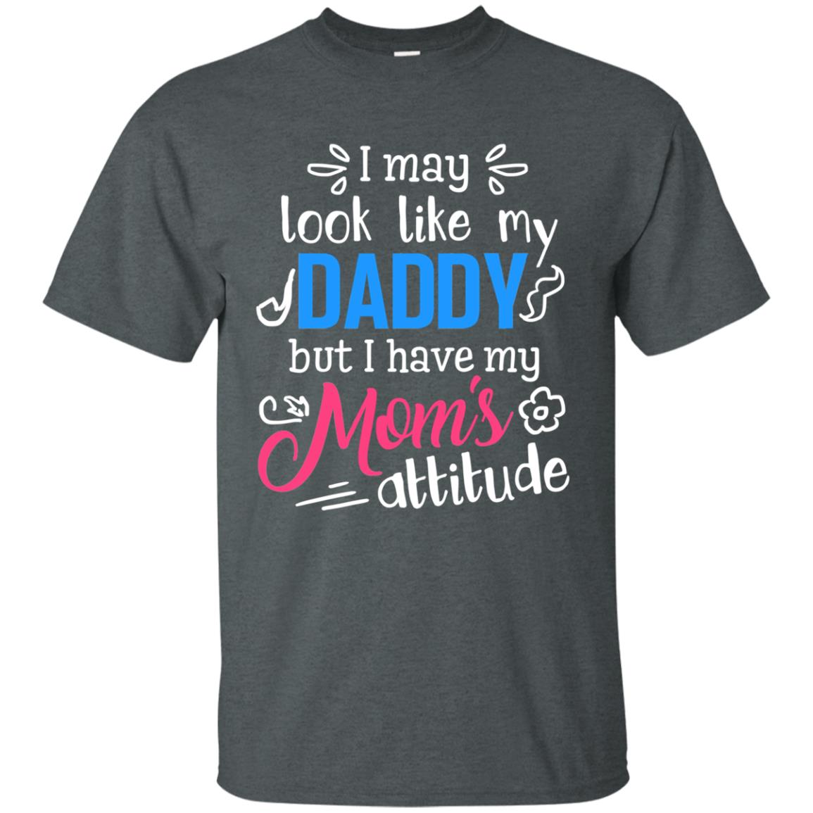 I May Look Like My Daddy But I Have My Mom_s Attitude Parents Pride Shirt Dark Heather