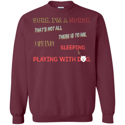 Sure I'm A Nurse That's Not All There Is To Me I Also Enjoy Sleeping Playing With Dog Nursing Shirt Maroon