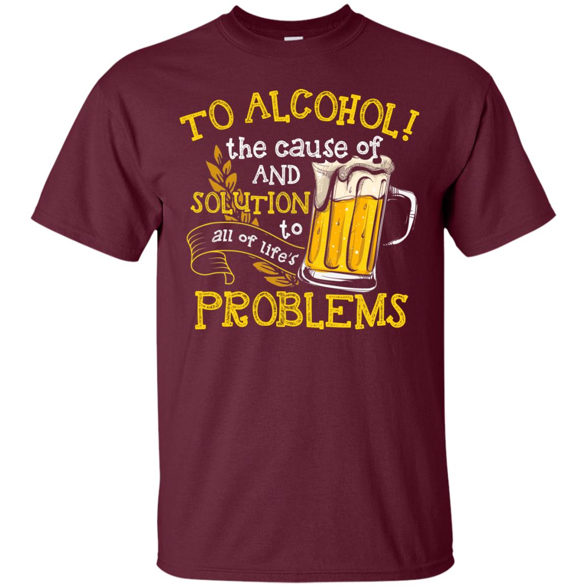 To Alcohol The Cause Of And Solution Beer Lover T-shirt Maroon