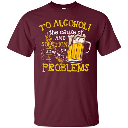 To Alcohol The Cause Of And Solution Beer Lover T-shirt Maroon