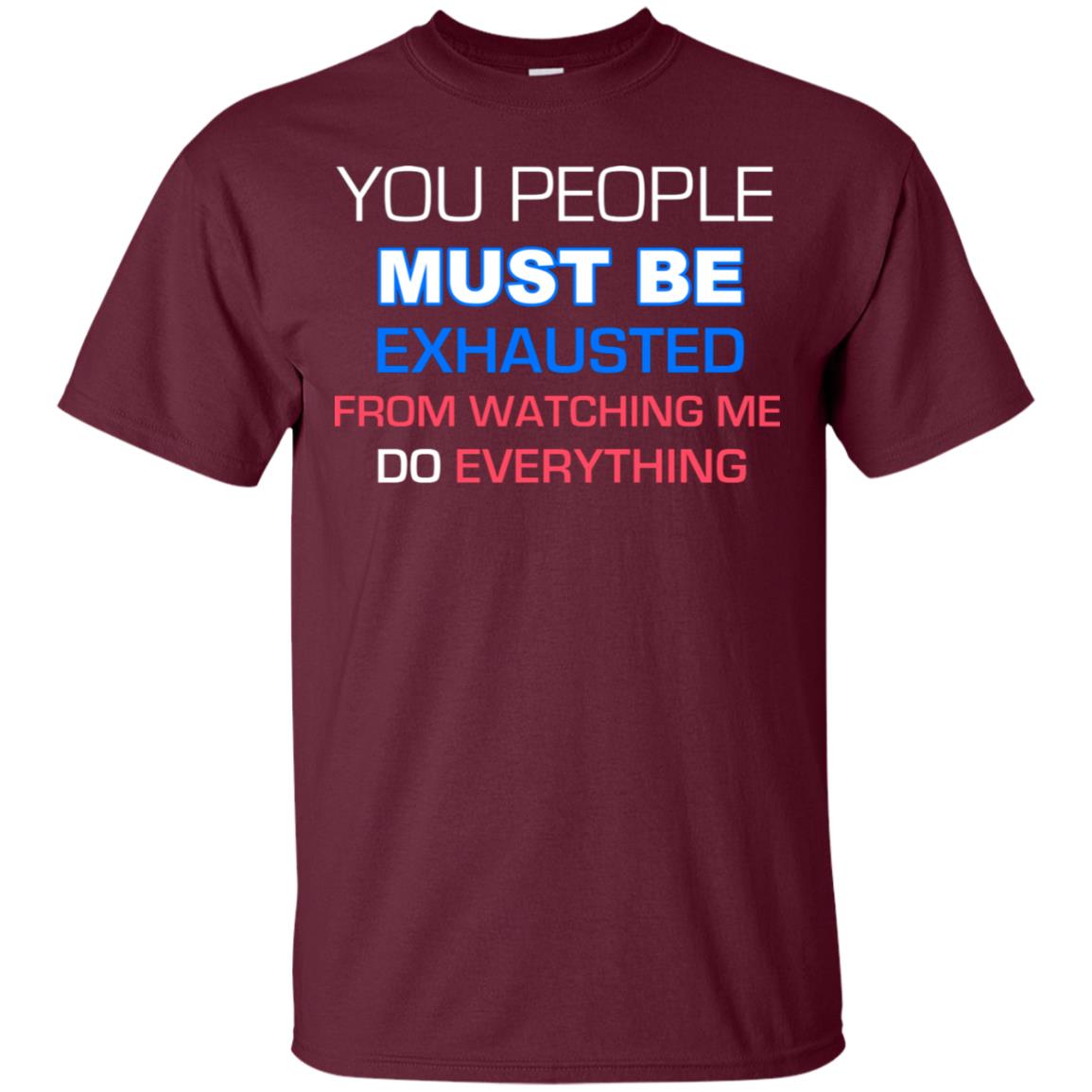You People Must Be Exhausted From Watching Me Do Everything Shirt Maroon