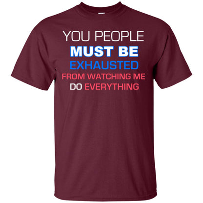 You People Must Be Exhausted From Watching Me Do Everything Shirt Maroon