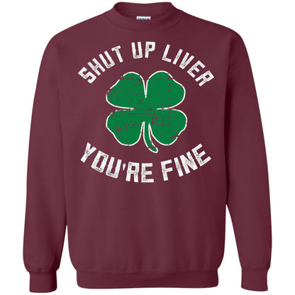 Shut Up Liver You_re Fine St Patrick_s Day T-shirt Maroon