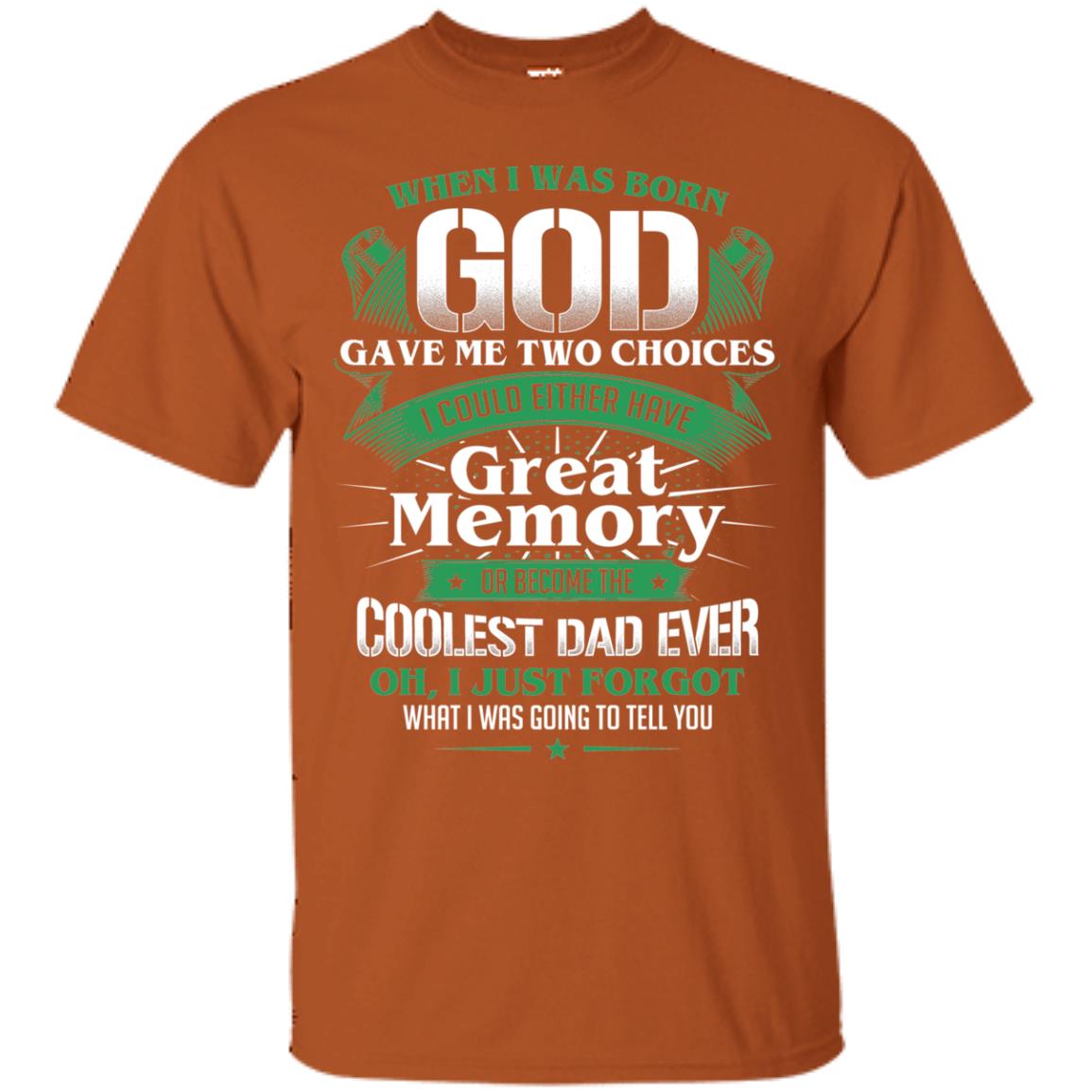 When I Was Born God Gave Me Two Choices I Could Either Have Great Memory Or Become The Coolest Dad Ever Texas Orange