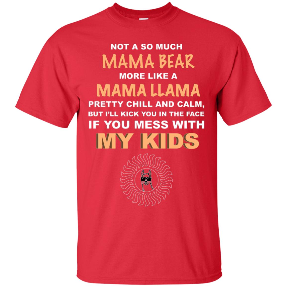 Mama Bear More Like Mama Llama Pretty Chill And Calm But I'll Kicj You In The Face If You Mess With My Kids Red