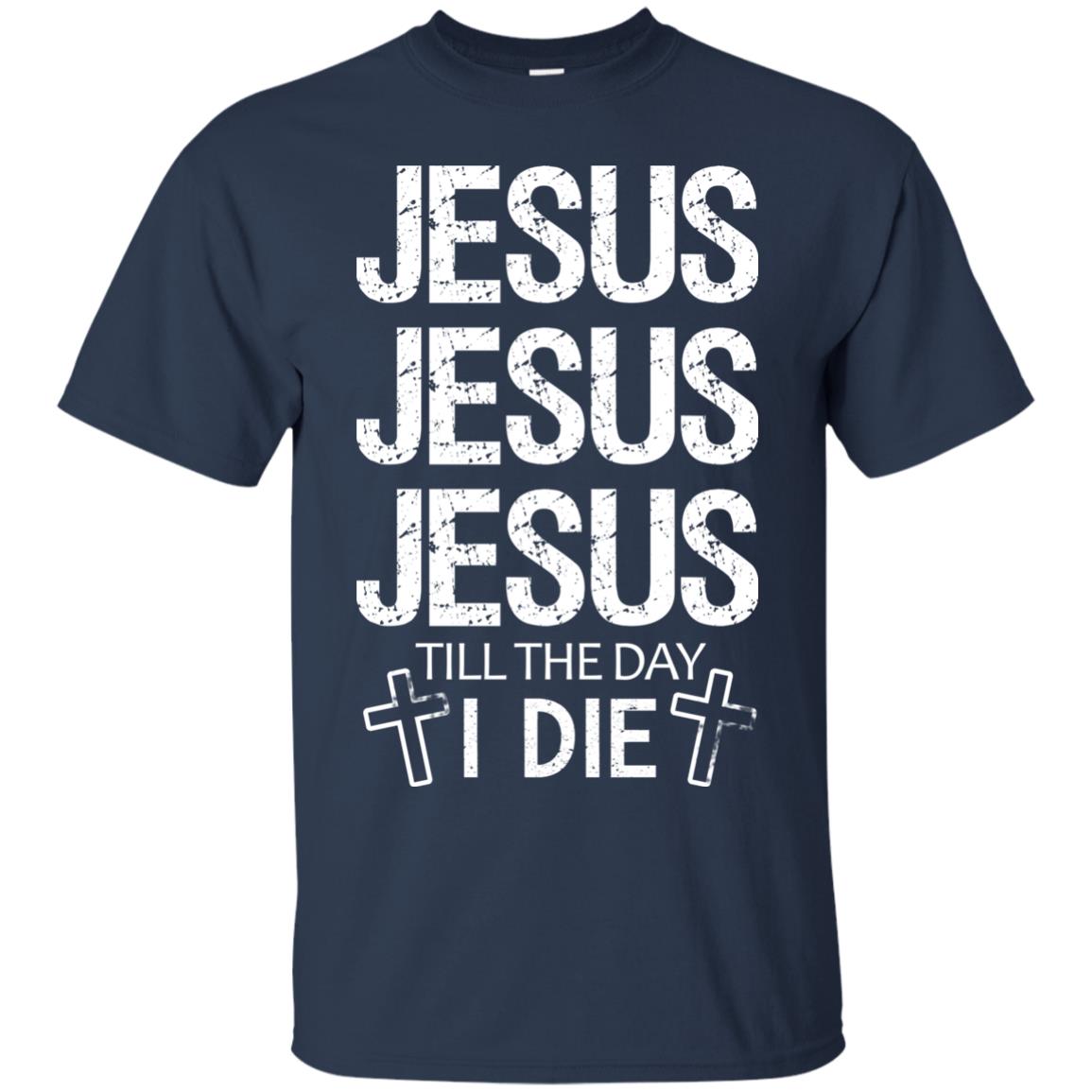 Jesus Jesus Jesus Till The Day I Die Christian Shirt Navy
