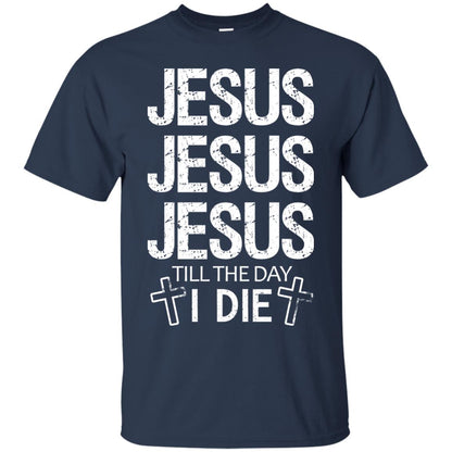 Jesus Jesus Jesus Till The Day I Die Christian Shirt Navy
