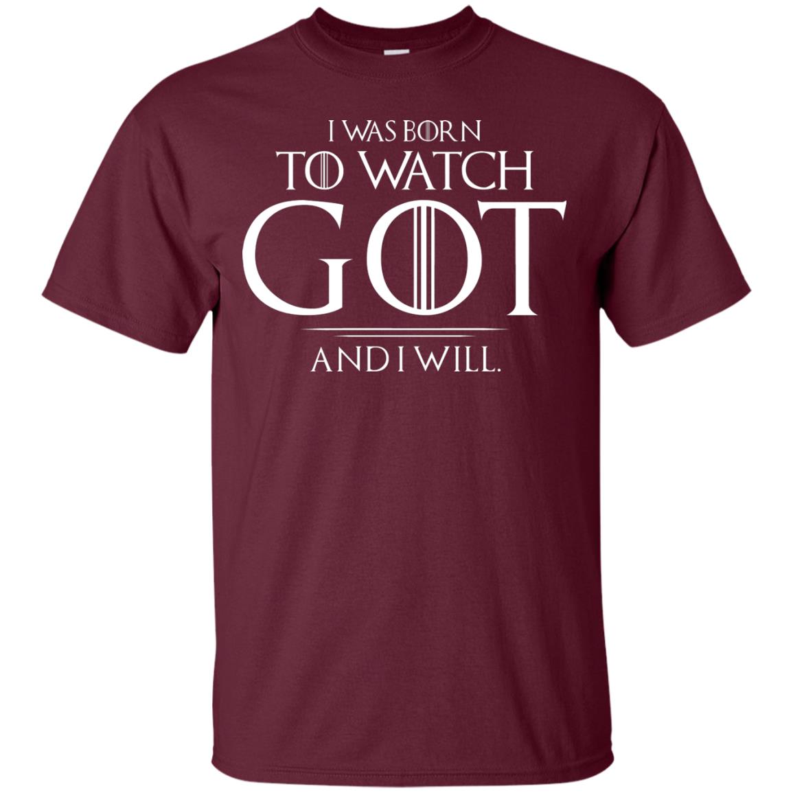 I Was Born To Watch Got And I Will Game Of Thrones Fan T-shirt Maroon