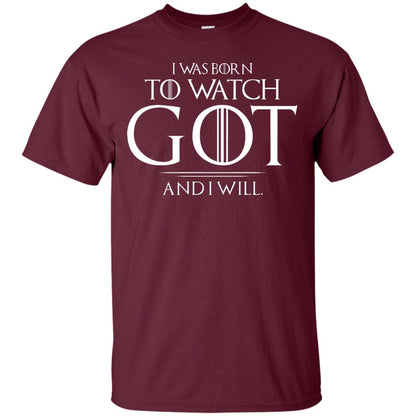 I Was Born To Watch Got And I Will Game Of Thrones Fan T-shirt Maroon