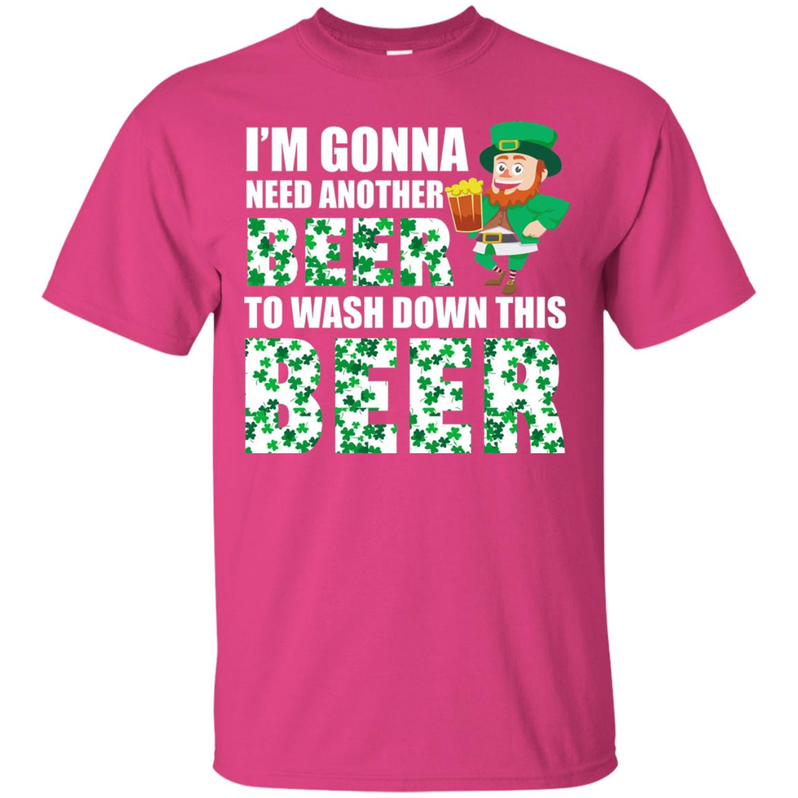 I_m Gonna Need Another Beer To Wash Down This Beer Patrick_s Day T-shirt Heliconia