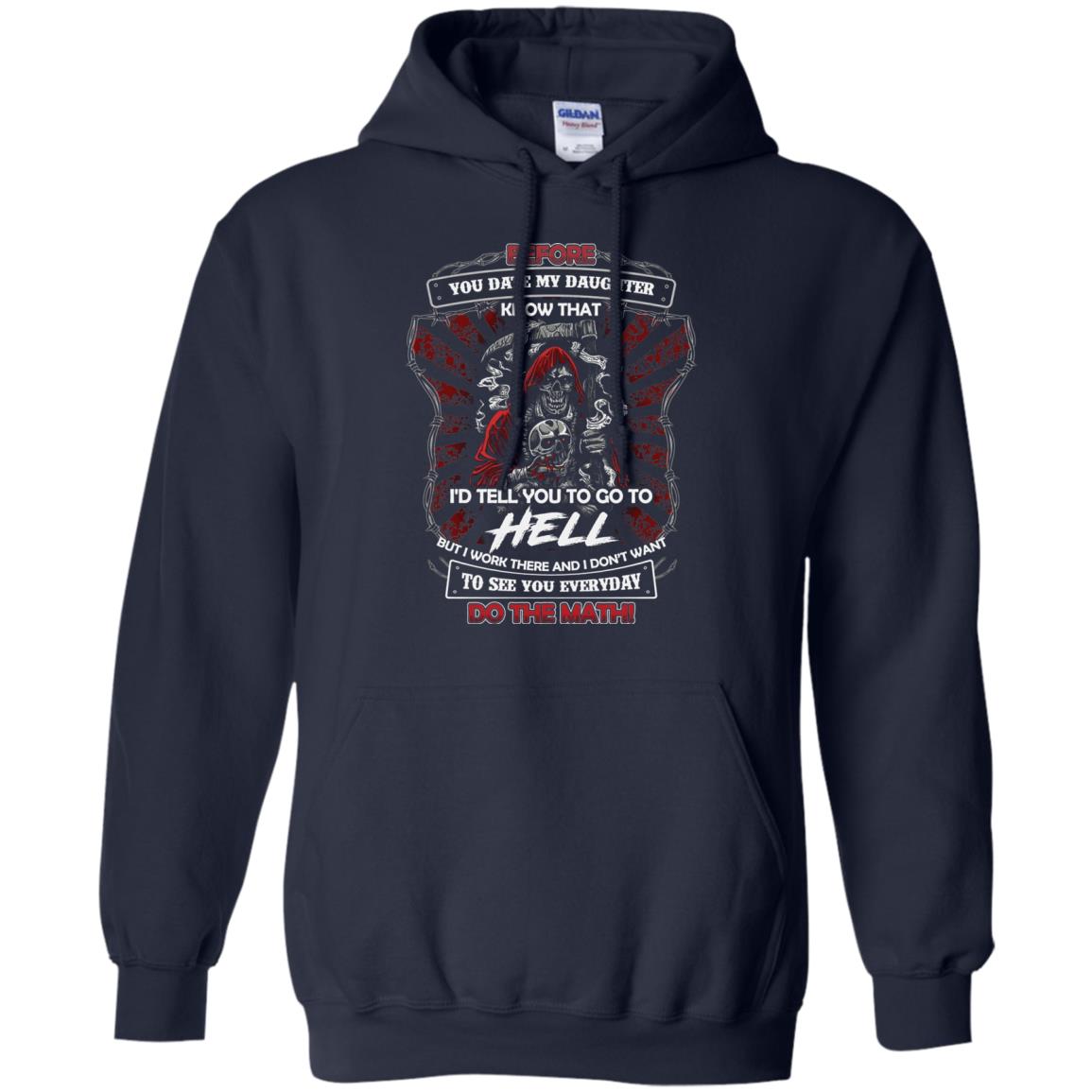 Before You Date My Daughter Know That I'd Tell You To Go To Hell But I Work There And I Don;t Want To See You Everyday Do The Math Shirt Navy