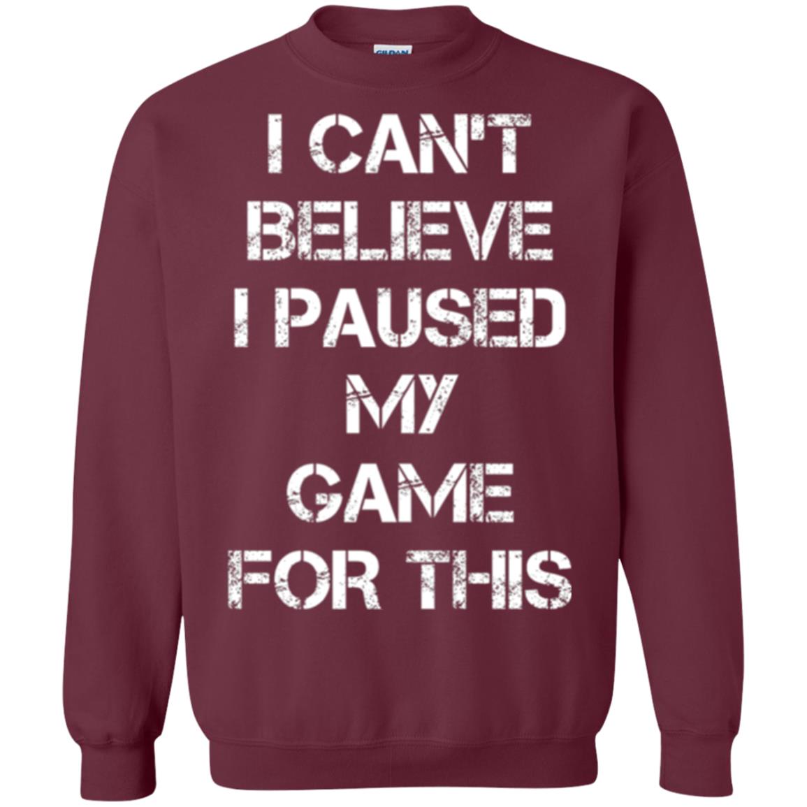 Gaming T-shirt I Can_t Believe I Paused My Game For This Maroon