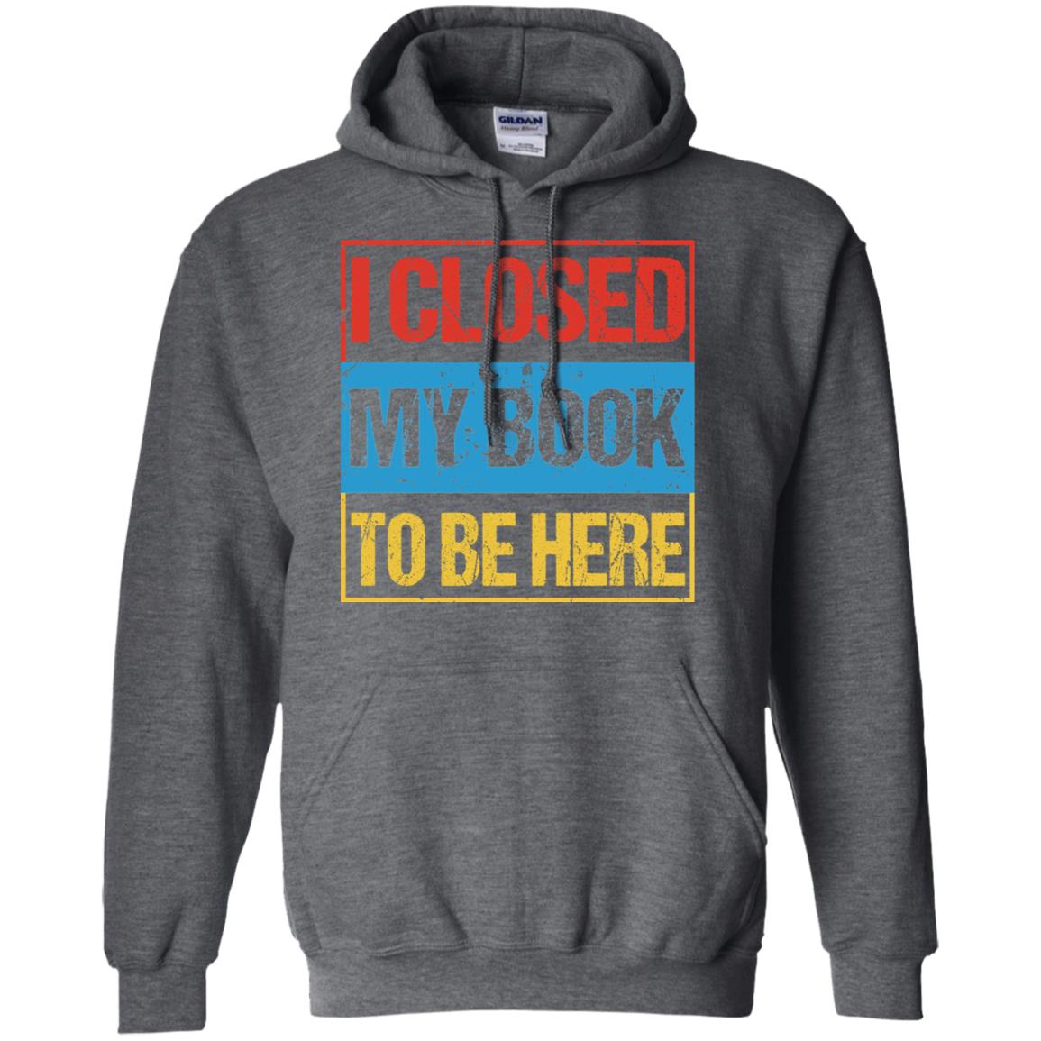 I Closed My Book To Be Here Funny Saying Shirt Dark Heather