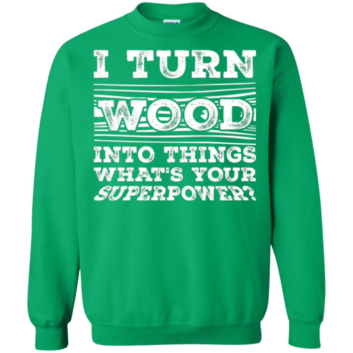 Woodworker T-shirt I Turn Wood Into Things What_s Your Superpower Irish Green