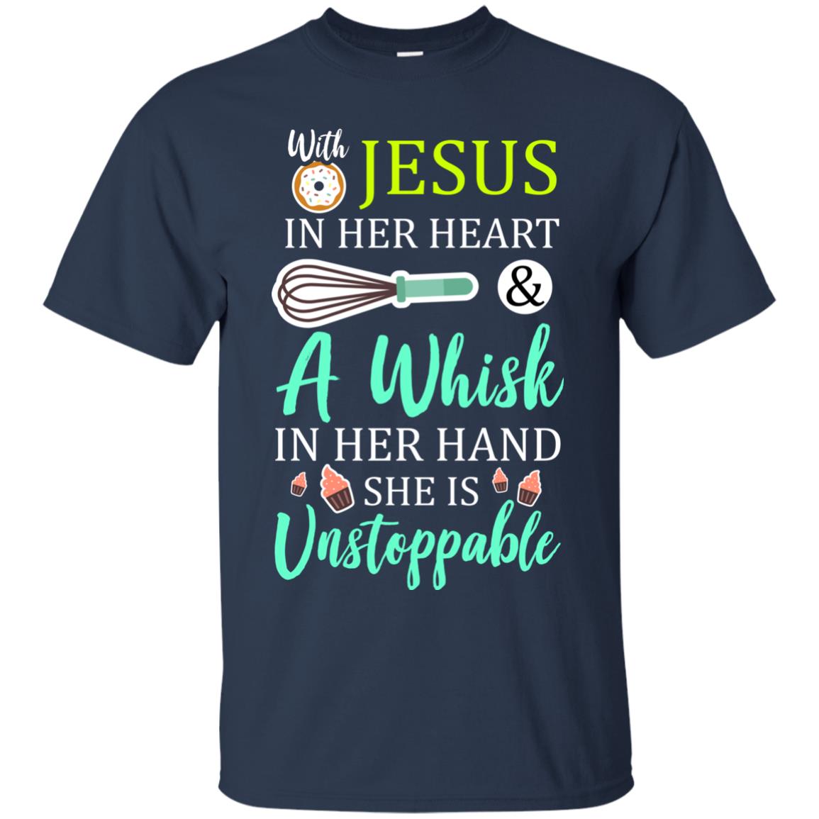 With Jesus In Her Heart A Whisk In Her Hand She Is Unstoppable Baker Shirt Navy