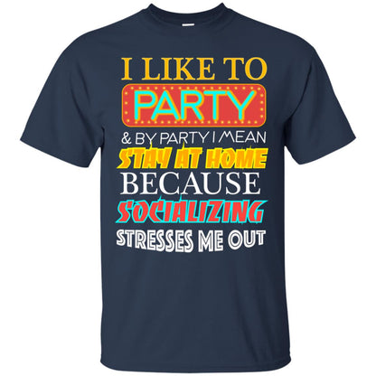 I Like To Party And I Mean Stay At Home Because Socializing Stresses Me Out Best Quote Shirt Navy