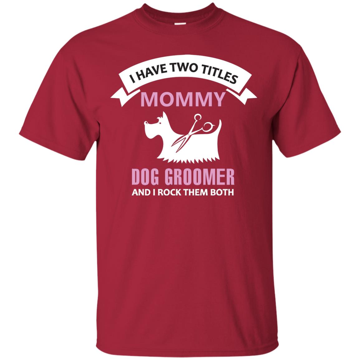 I Have Two Tittles Mommy Dog Groomer And I Rock Them Both Shirt Cardinal
