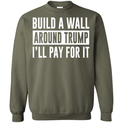 Anti Trump T-shirt Build A Wall Around Trump I_ll Pay For It Military Green