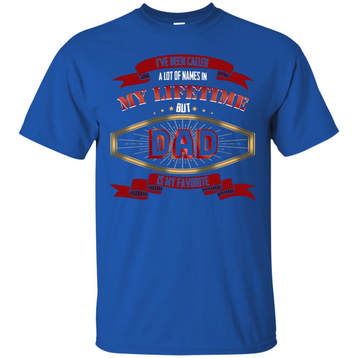 I've Been Called A Lot Of Names In My Lifetime But Dad Is My Favorite Daddy Gift Shirt Royal