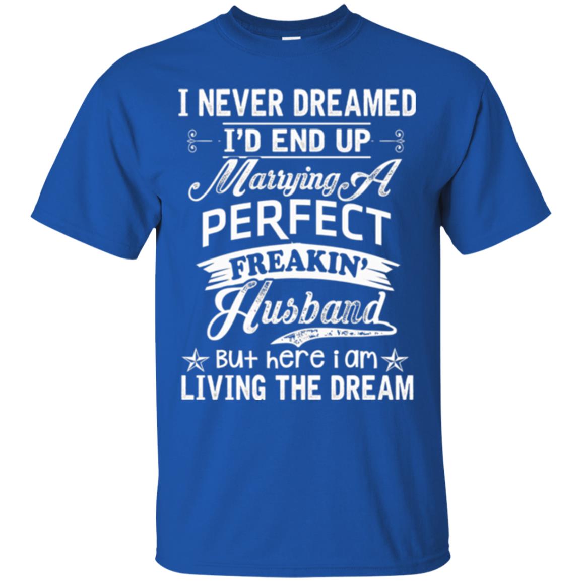 Wife T-shirt I Never Dreamed I'd End Up Marrying Perfect Freakin_ Husband Royal