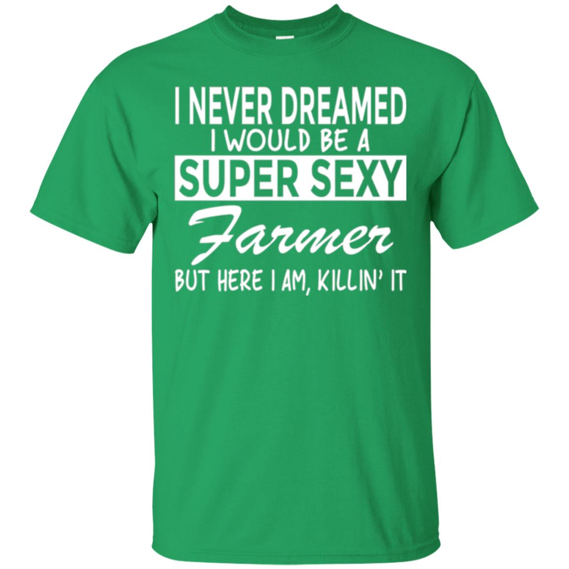 Farmer T-shirt I Never Dreamed I Would Be A Super Sexy Farmer Irish Green