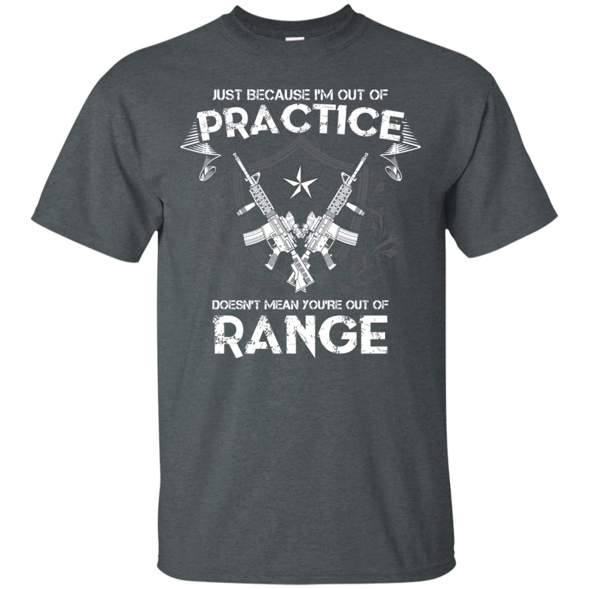 Just Because I_m Out Of Practice Doesn_t Mean You_re Out Of Range Shirt Dark Heather