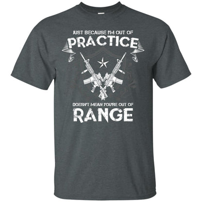 Just Because I_m Out Of Practice Doesn_t Mean You_re Out Of Range Shirt Dark Heather