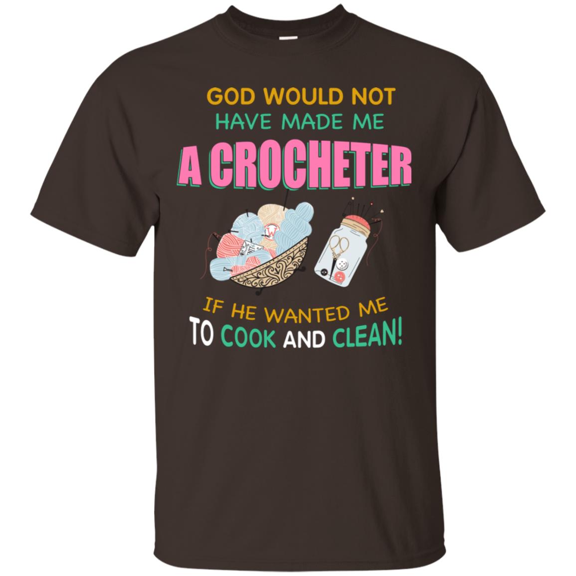 God Would Not Have Made Me A Crocheter If He Wanted Me To Cook And Clean Shirt Dark Chocolate