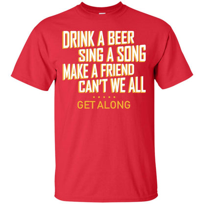 Drink A Beer Sing A Song Make A Friend Can't We All Get Along Shirt Red