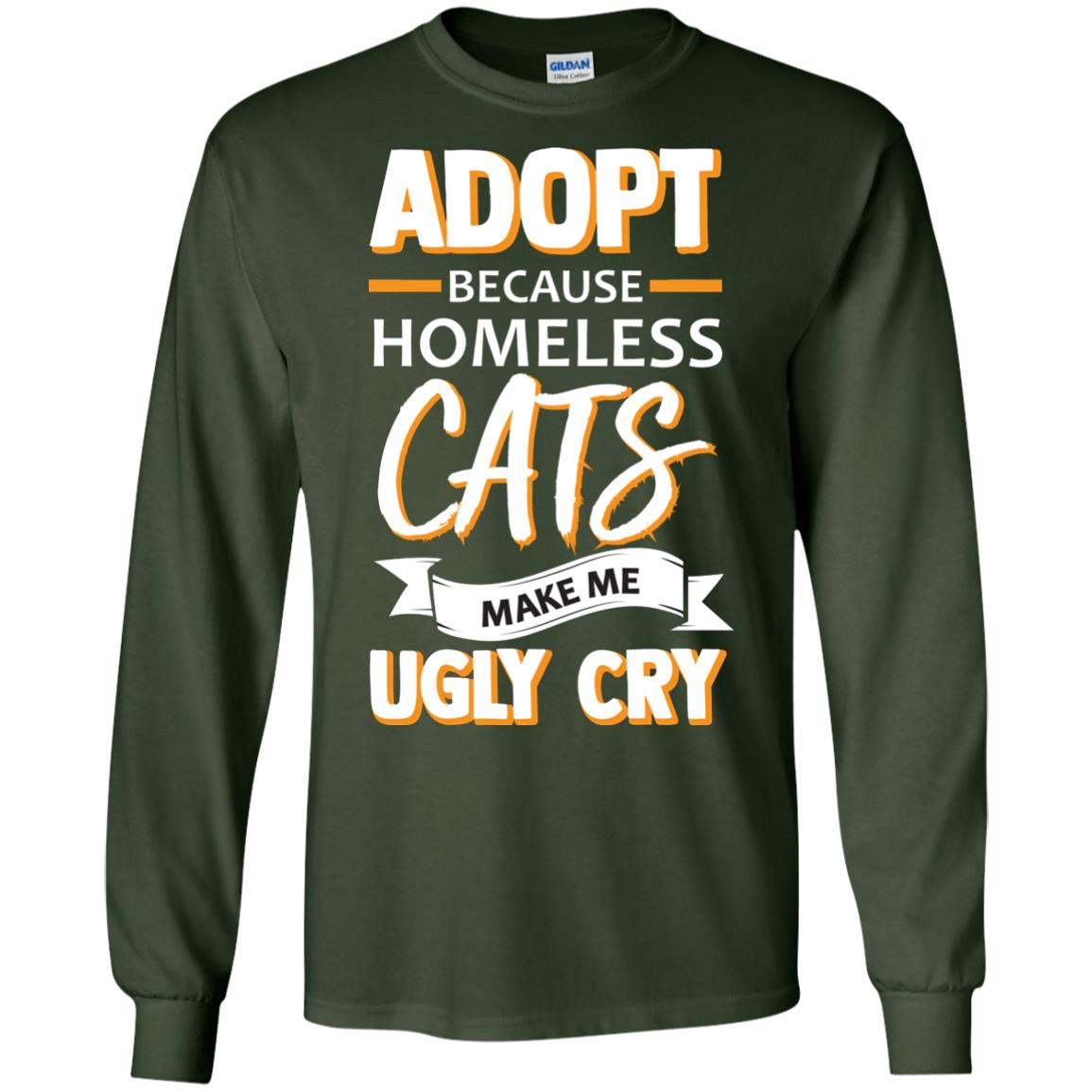 Adopt Because Homeless Cats Make Me Ugly Cry Shirt Forest Green