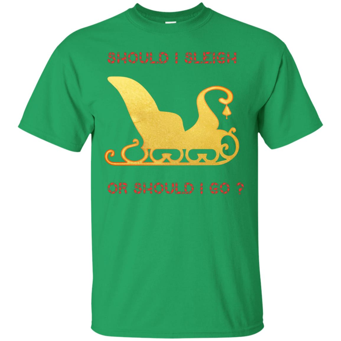 Should I Sleigh Or Should I Go Santa Quote Gift Shirt Irish Green