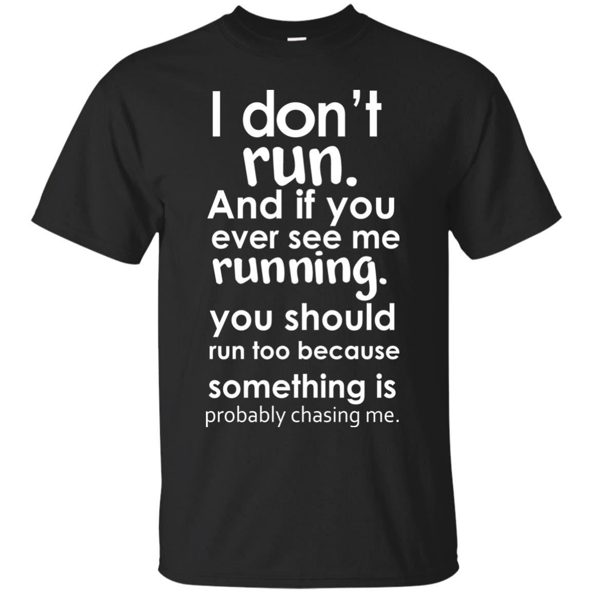 I Dont Run And If You Ever See Me Running You Should Run Too Because Something Is Probably Chasing Me Black