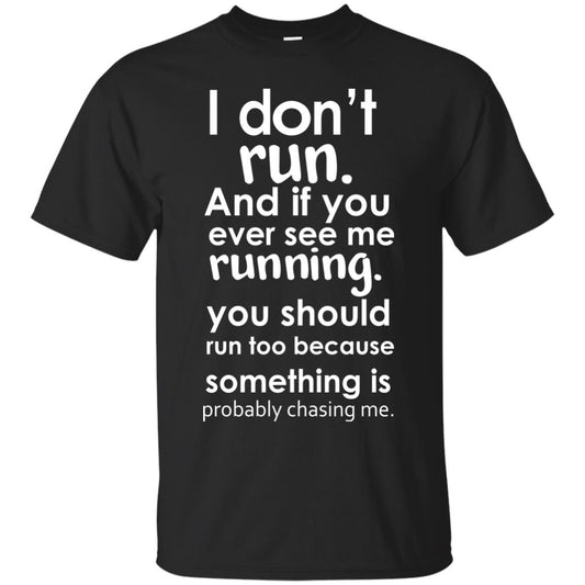 I Dont Run And If You Ever See Me Running You Should Run Too Because Something Is Probably Chasing Me Black